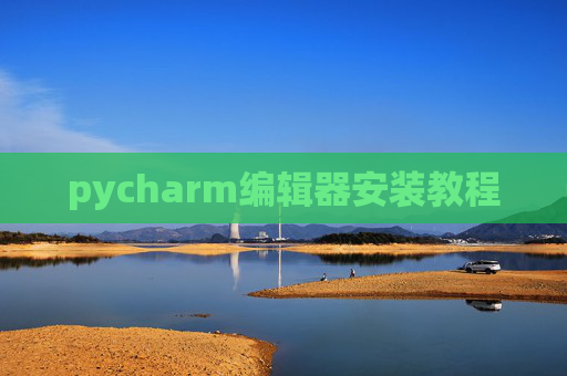 pycharm编辑器安装教程 pycharm编辑器安装教程